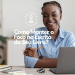 Como Manter o Foco na Escrita do Seu Livro?