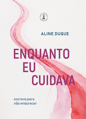 Enquanto eu Cuidava: Escrevo para não endurecer